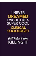I Never Dreamed I Would Be A Super cool Clinical Sociologist But Here I Am Killing It: Career journal, notebook and writing journal for encouraging men, women and kids. A framework for building your career.