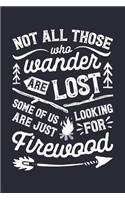 Not All Those Who Wander Are Lost Some Of Us Are Just Looking For Firewood
