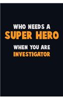Who Need A SUPER HERO, When You Are Investigator: 6X9 Career Pride 120 pages Writing Notebooks