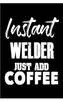 Instant Welder Just Add Coffee: Funny Coffee Lovers Notebook for Welding Workers