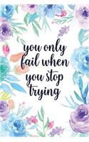 You Only Fail When You Stop Trying: Blank Lined Inspirational Quote Notebook - Quotes on Each Page