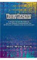 Wassily Kandinsky: A Study in the Rationale of His Theory Concerning the Spirituality Associated with His Art