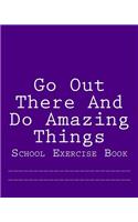 Go Out There And Do Amazing Things: School Exercise Book