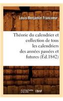 Théorie Du Calendrier Et Collection de Tous Les Calendriers Des Années Passées Et Futures (Éd.1842)
