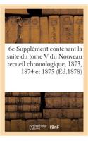 6e Supplément Contenant La Suite Du Tome V Du Nouveau Recueil Chronologique: 1873, 1874 Et 1875