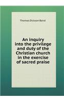 An Inquiry Into the Privilege and Duty of the Christian Church in the Exercise of Sacred Praise