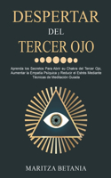 Despertar del Tercer Ojo: Aprenda los Secretos Para Abrir su Chakra del Tercer Ojo, Aumentar la Empatía Psíquica y Reducir el Estrés Mediante Técnicas de Meditación Guiada