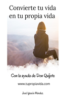 Convierte tu vida en tu propia vida: con la ayuda de Don Quijote