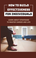 How To Build Effectiveness For Individuals: Learn About Strategies To Master Career And Life: Leadership Methods