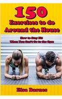 150 Exercises to do Around the House: How to Stay Fit When You Can't Go to the Gym