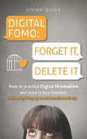 Digital Fomo: FORGET IT, DELETE IT: How to Practice Digital Minimalism and Strive to Be a Free Bird, Without Giving Up Social Media Entirely