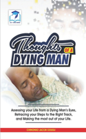 Thoughts of a Dying Man: Assessing your Life from a Dying Man's Eyes, Retracing your Steps to the Right Track, and Making the Most Out of your Life