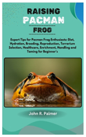 Raising Pacman Frog: Expert Tips for Pacman Frog Enthusiasts: Diet, Hydration, Breeding, Reproduction, Terrarium Selection, Healthcare, Enrichment, Handling and Taming f