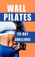 Wall Pilates : The 28-Day Challenge for Weight Loss and Total Transformation - Suitable for Women, Beginners