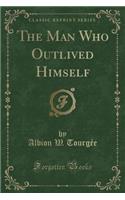 The Man Who Outlived Himself (Classic Reprint)