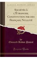 SociÃ©tÃ©s Ã? l'Ã?tranger; Constitution Par Des FranÃ§ais; NullitÃ© (Classic Reprint)