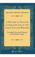 A History of English Literature and of the Chief English Writers: Founded Upon the Manual of Thomas B. Shaw (Classic Reprint): Founded Upon the Manual of Thomas B. Shaw (Classic Reprint)