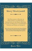 The Philosophy of History, or a Philosophical and Historical Dissertation, on the Origin, Manners, Customs, and Religion of the Different Nations, and People, of Antiquity: With a Clear and Concise Exposition, of the Usages, and Opinions Common Amo: With a Clear and Concise Exposition, of the Usages, and Opinions Common Amongst Th