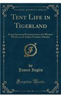 Tent Life in Tigerland: Being Sporting Reminiscences of a Pioneer Planter in an Indian Frontier District (Classic Reprint)