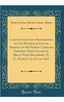 Constitution and Proceedings of the Fifteenth Annual Session of the North Carolina Farmers' State Alliance, Held Near Hillsboro, N. C., August 13 and 14, 1901 (Classic Reprint)