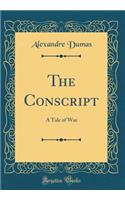 The Conscript: A Tale of War (Classic Reprint)