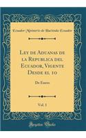 Ley de Aduanas de la Republica del Ecuador, Vigente Desde el 1o, Vol. 1: De Enero (Classic Reprint)
