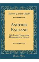 Another England: Life, Living, Homes, and Homemakers in Victoria (Classic Reprint): Life, Living, Homes, and Homemakers in Victoria (Classic Reprint)