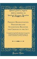 Present Renegotiation Procedures and Suggestions Received for Changes in the ACT: Compiled by the Staff of the Joint Committee on Internal Revenue Taxation, for Use of the Committee on Ways and Means (Classic Reprint)