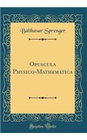 Opuscula Physico-Mathematica (Classic Reprint)