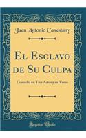 El Esclavo de Su Culpa: Comedia en Tres Actos y en Verso (Classic Reprint)