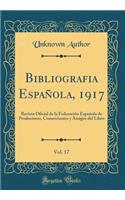 Bibliografia EspaÃ±ola, 1917, Vol. 17: Revista Oficial de la FederaciÃ³n EspaÃ±ola de Productores, Comerciantes Y Amigos del Libro (Classic Reprint)