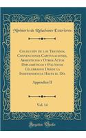 Colección de los Tratados, Convenciones Capitulaciones, Armisticios y Otros Actos Diplomáticos y Políticos Celebrados Desde la Independencia Hasta el Día, Vol. 14: Appendice II (Classic Reprint)