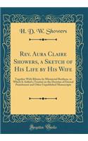 Rev. Aura Claire Showers, a Sketch of His Life by His Wife: Together With Ributes by Ministerial Brethern, to Which Is Added a Treatise on the Doctrine of Eternal Punishment and Other Unpublished Manuscripts (Classic Reprint)