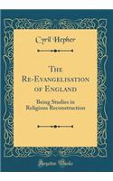 The Re-Evangelisation of England: Being Studies in Religious Reconstruction (Classic Reprint)