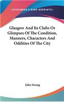 Glasgow And Its Clubs Or Glimpses Of The Condition, Manners, Characters And Oddities Of The City