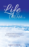 Life You Dream Of: 52 Breakthroughs To Get Beyond What Keeps You Stuck & Holds You Back