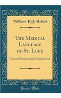 The Medical Language of St. Luke: A Proof From Internal Evidence That (Classic Reprint)
