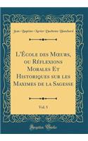 L'Ã?cole Des Moeurs, Ou RÃ©flexions Morales Et Historiques Sur Les Maximes de la Sagesse, Vol. 5 (Classic Reprint)