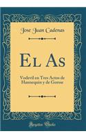 El as: Vodevil En Tres Actos de Hannequin Y de Gorsse (Classic Reprint)