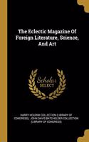 The Eclectic Magazine Of Foreign Literature, Science, And Art