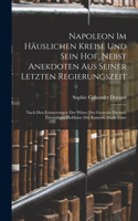 Napoleon Im Häuslichen Kreise Und Sein Hof, Nebst Anekdoten Aus Seiner Letzten Regierungszeit