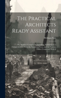Practical Architects Ready Assistant: Or, Builder's Complete Companion: Exhibiting in a Comprehensive Form the Standard Prices, and the Various Trades Connected With It