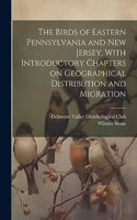 Birds of Eastern Pennsylvania and New Jersey, With Introductory Chapters on Geographical Distribution and Migration
