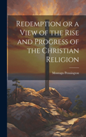 Redemption or a View of the Rise and Progress of the Christian Religion