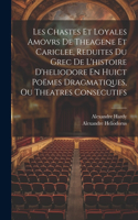 Les Chastes Et Loyales Amovrs De Theagene Et Cariclee, Reduites Du Grec De L'histoire D'heliodore En Huict Poëmes Dragmatiques, Ou Theatres Consecutifs