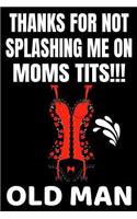 Thanks For Not Splashing Me On Moms Tits!!! Old Man: Funny Father's Day Gifts Adult Themed Softcover Personal Notebook (Alternative Father's Day Cards) Black 6"x 9" A5 Journal Glossy 100 Lined Pages Wr