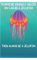 Always Be Yourself Unless You Can Be A Jellyfish Then Always Be A Jellyfish: Cute Jellyfish Lovers Journal / Notebook / Diary / Birthday Gift (6x9 - 110 Blank Lined Pages)