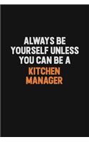 Always Be Yourself Unless You can Be A Kitchen Manager