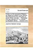 Cortez; Or, the Conquest of Mexico: As Related by a Father to His Children, and Designed for the Instruction of Youth. in Two Volumes. ... Translated from the German of J. H. Campe, ..(English)