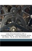Lyra Ecclesiastica: Or, a Collection of ... Latin Hymns, with an Engl. Tr. by A.D. Wackerbarth